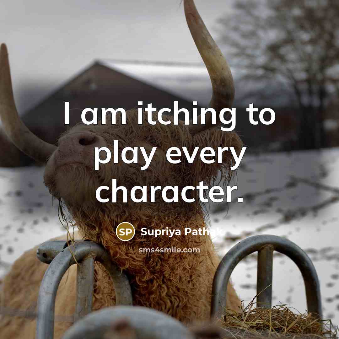 “I am itching to play every character.” quote by Supriya Pathak