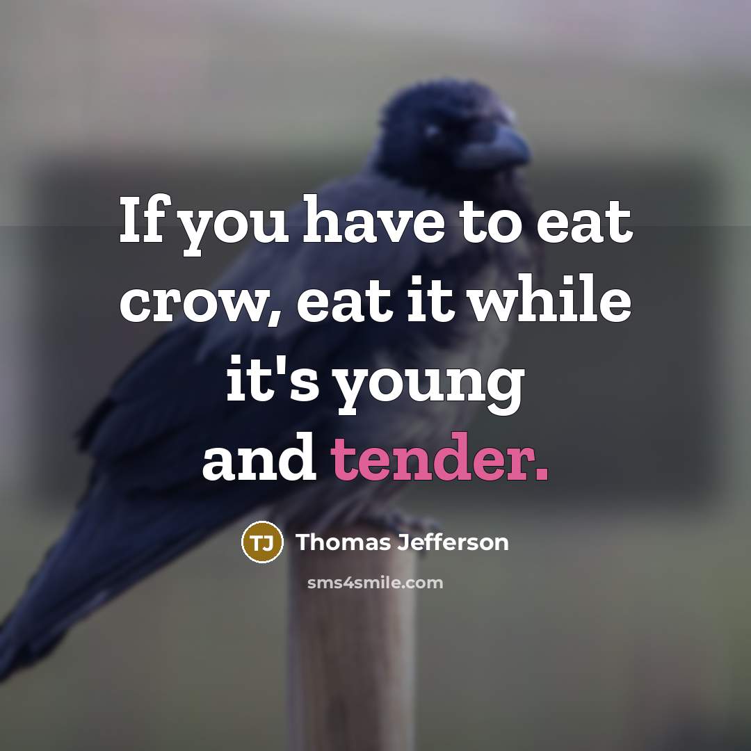 “If you have to eat crow, eat it while it's young and tender.” quote by Thomas Jefferson
