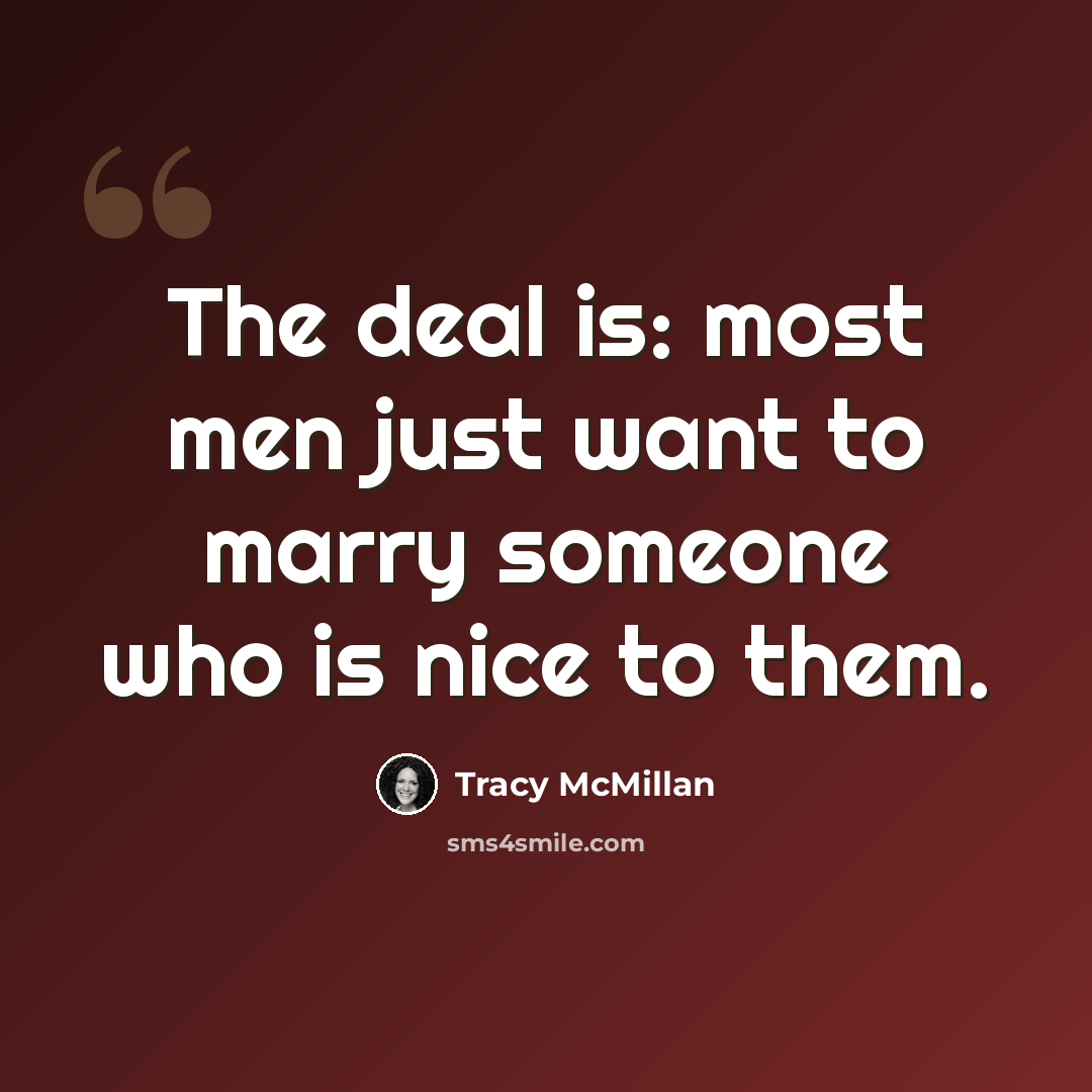 “The deal is: most men just want to marry someone who is nice to them.” quote by Tracy McMillan