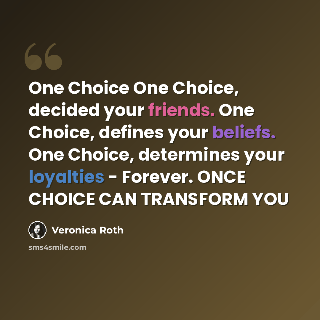 “One Choice One Choice, decided your friends. One Choice, defines your beliefs. One Choice, determines your loyalties - Forever. ONCE CHOICE CAN TRANSFORM YOU” quote by Veronica Roth