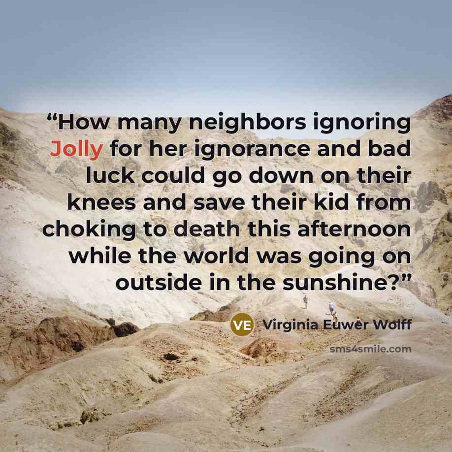 “How many neighbors ignoring Jolly for her ignorance and bad luck could go down on their knees and save their kid from choking to death this afternoon while the world was going on outside in the sunshine?” quote by Virginia Euwer Wolff