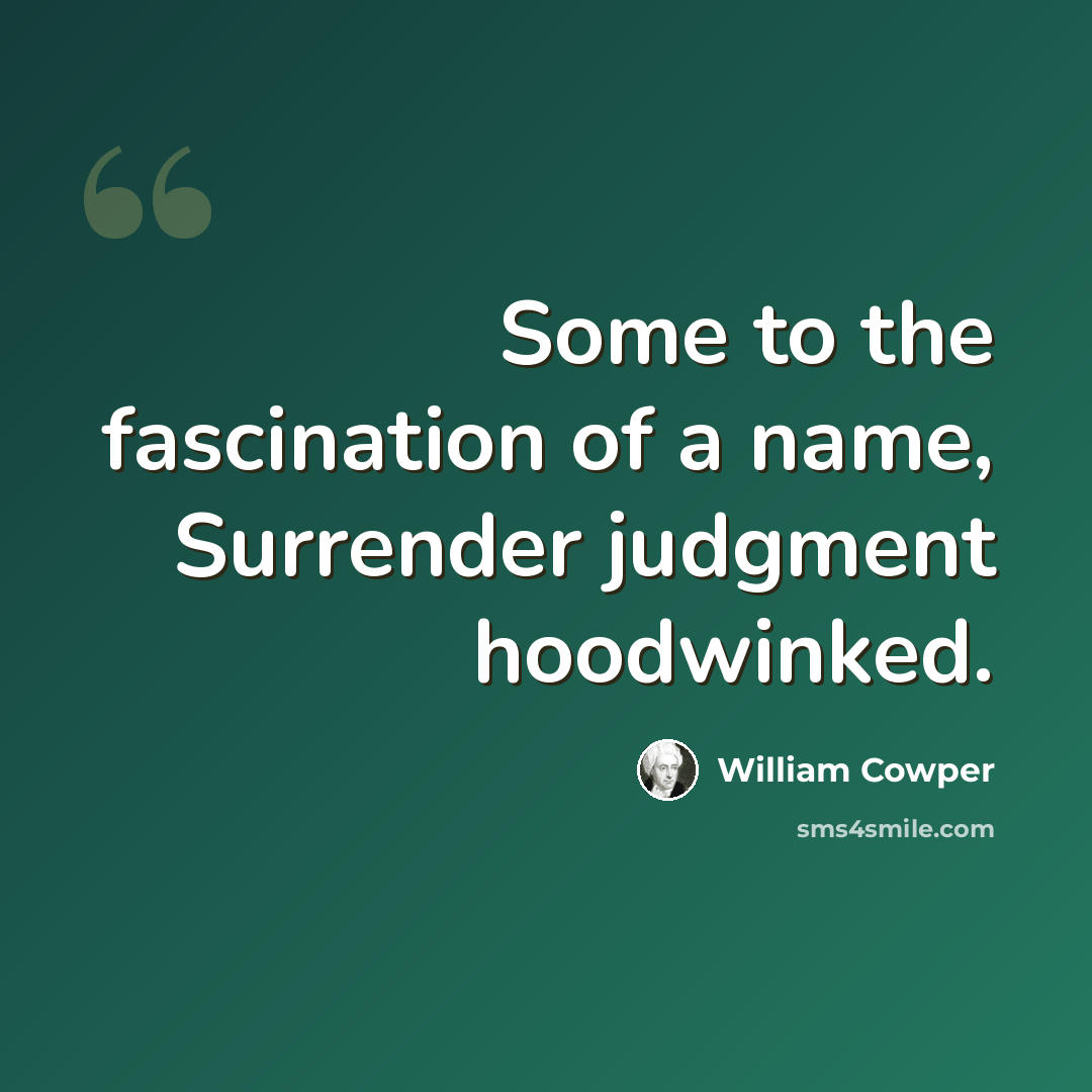 “Some to the fascination of a name, Surrender judgment hoodwinked.” quote by William Cowper