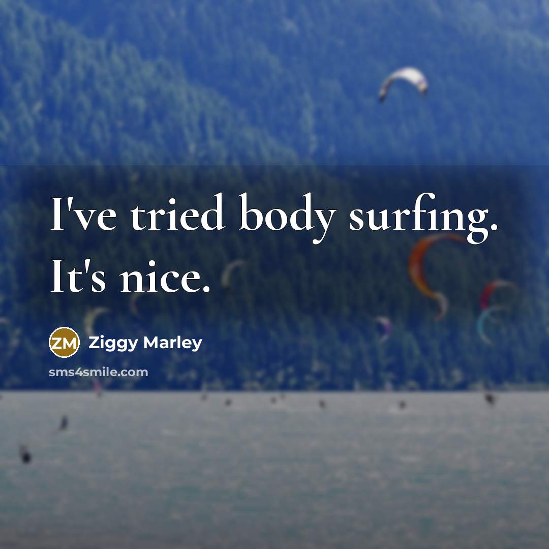 “I've tried body surfing. It's nice.” quote by Ziggy Marley