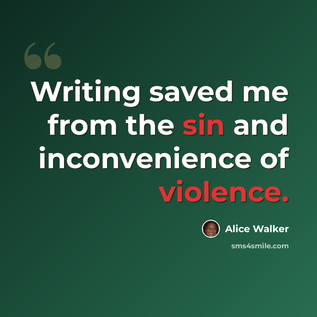 “Writing saved me from the sin and inconvenience of violence.” quote by Alice Walker