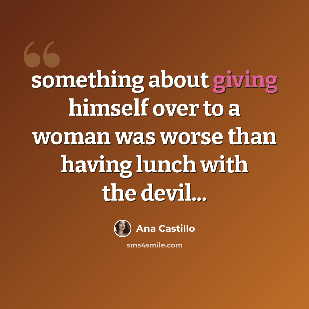 “something about giving himself over to a woman was worse than having lunch with the devil...” quote by Ana Castillo