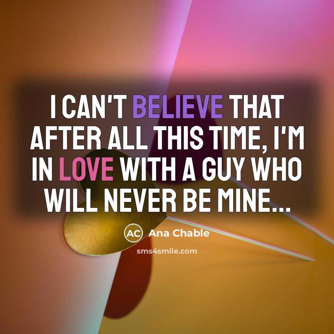 “I can't believe that after all this time, i'm in love with a guy who will never be mine...” quote by Ana Chable