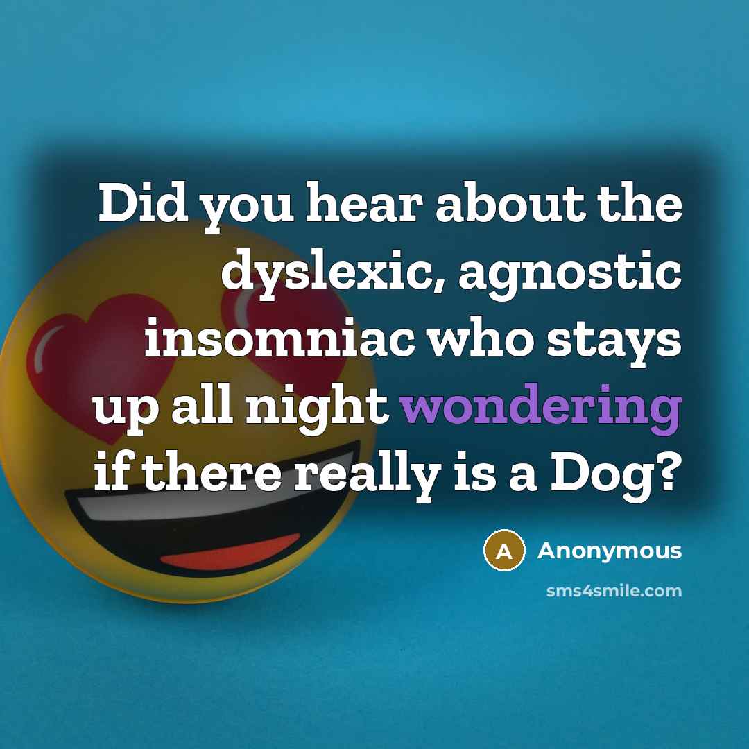 “Did you hear about the dyslexic, agnostic insomniac who stays up all night wondering if there really is a Dog?” quote by Anonymous