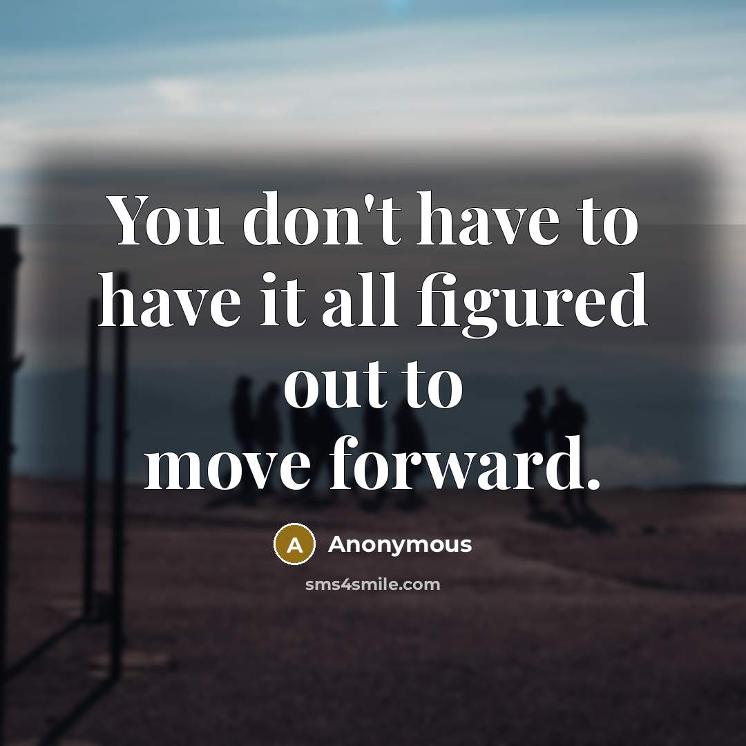 “You don't have to have it all figured out to move forward.” quote by Anonymous
