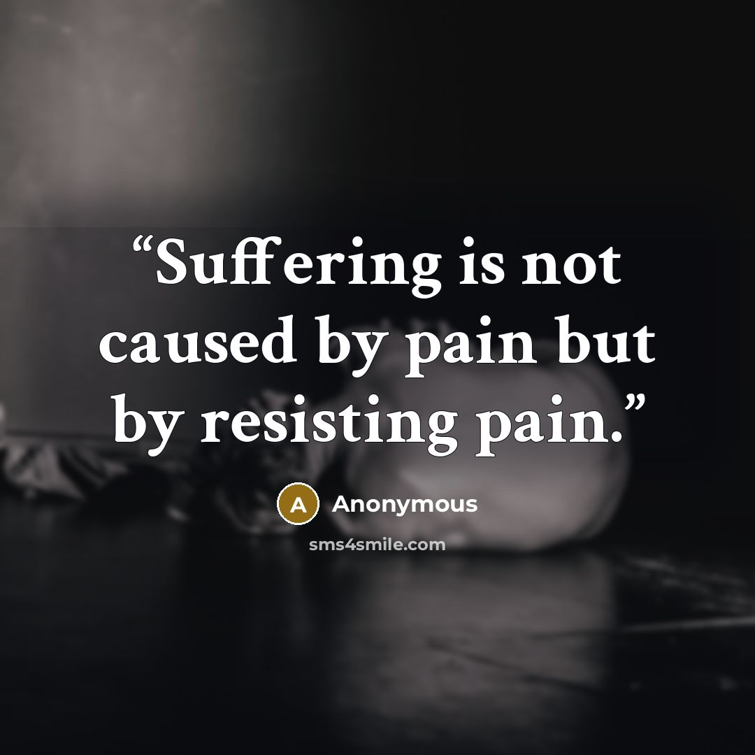 “Suffering is not caused by pain but by resisting pain.” quote by Anonymous