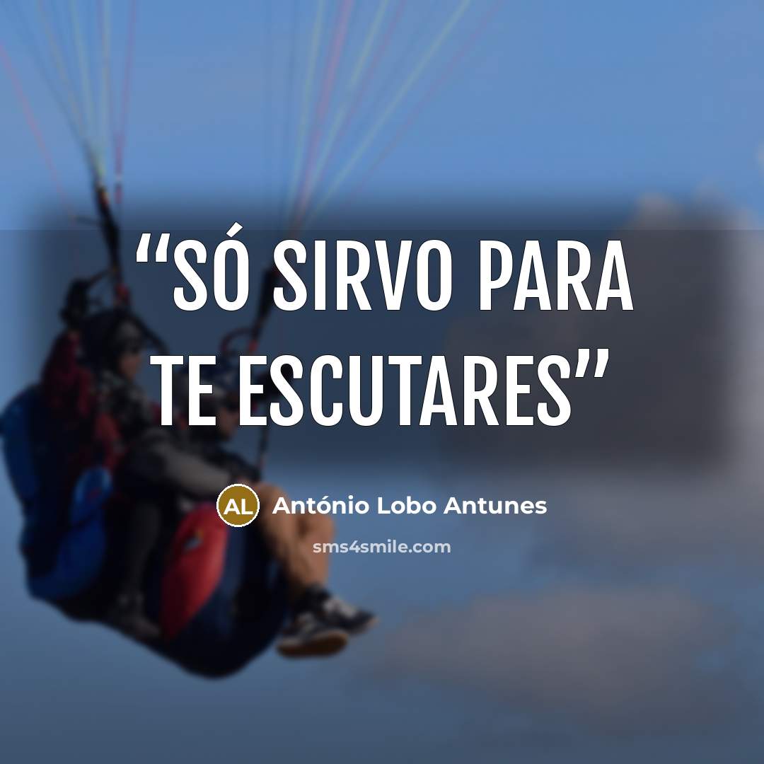 “Só sirvo para te escutares” quote by António Lobo Antunes