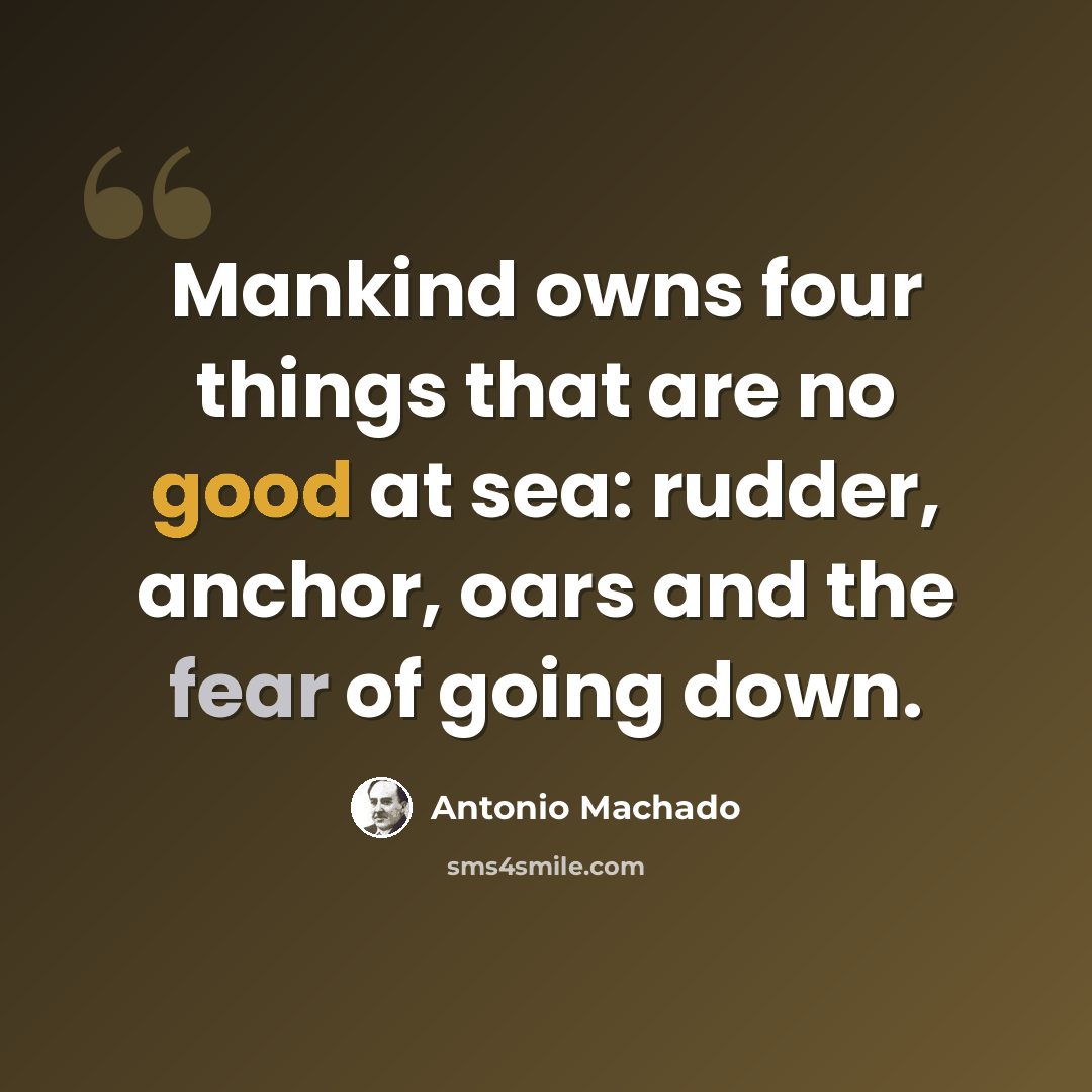 “Mankind owns four things that are no good at sea: rudder, anchor, oars and the fear of going down.” quote by Antonio Machado