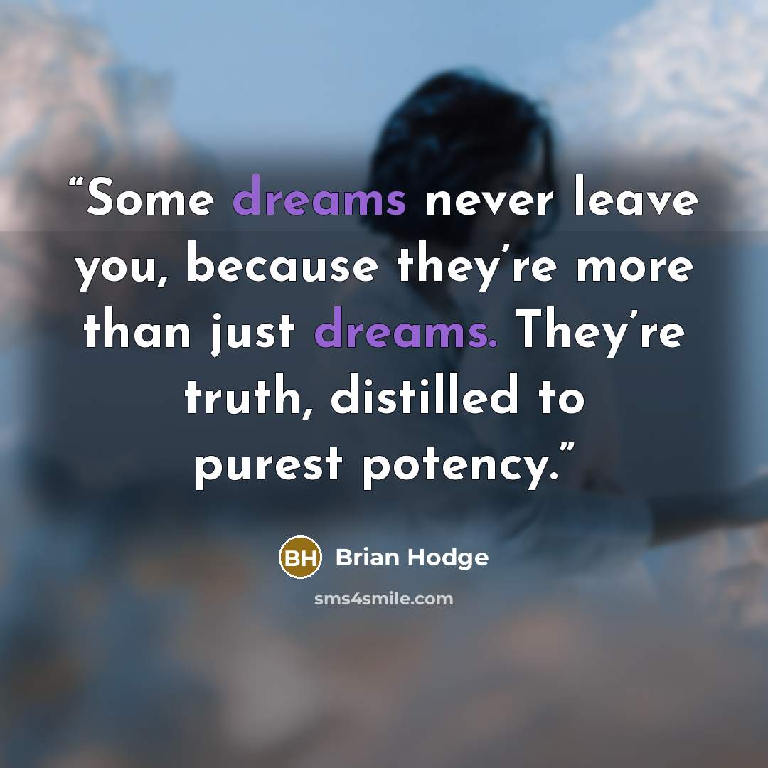 “Some dreams never leave you, because they’re more than just dreams. They’re truth, distilled to purest potency.” quote by Brian Hodge
