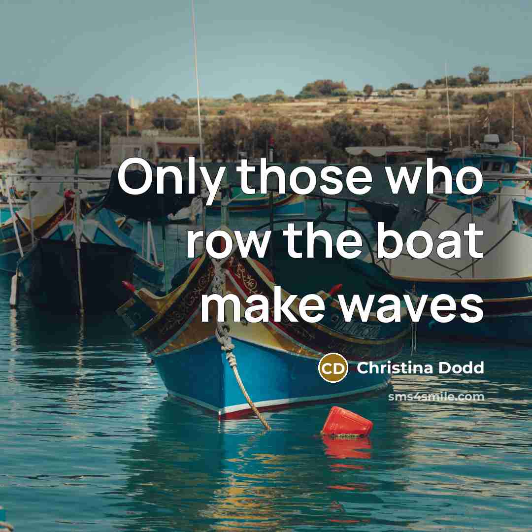 “Only those who row the boat make waves” quote by Christina Dodd