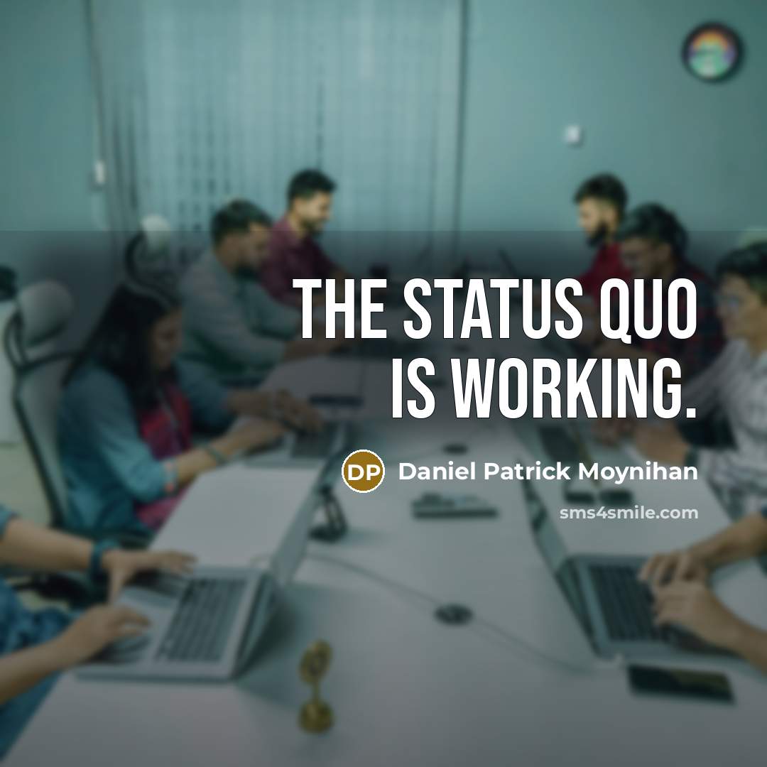 “The status quo is working.” quote by Daniel Patrick Moynihan