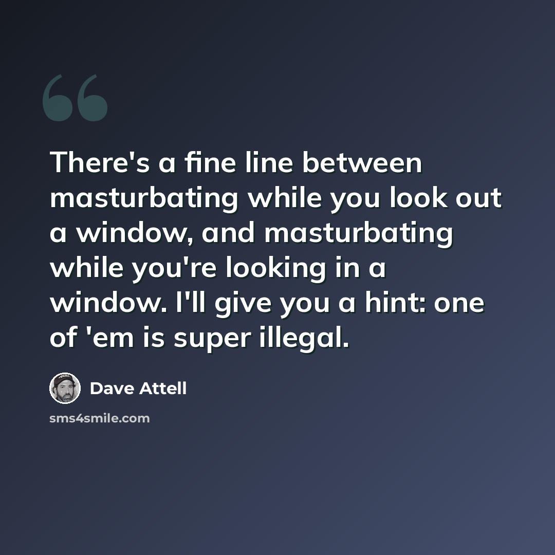 “There's a fine line between masturbating while you look out a window, and masturbating while you're looking in a window. I'll give you a hint: one of 'em is super illegal.” quote by Dave Attell