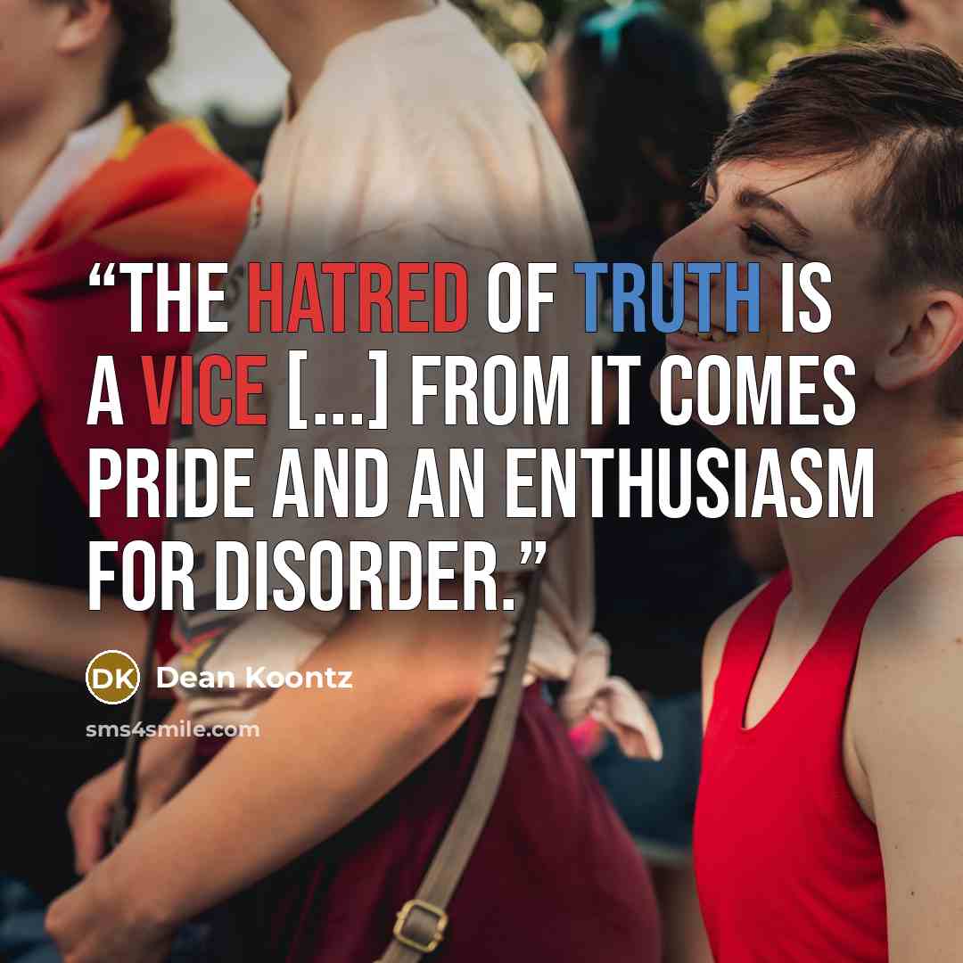 “The hatred of truth is a vice [...] From it comes pride and an enthusiasm for disorder.” quote by Dean Koontz