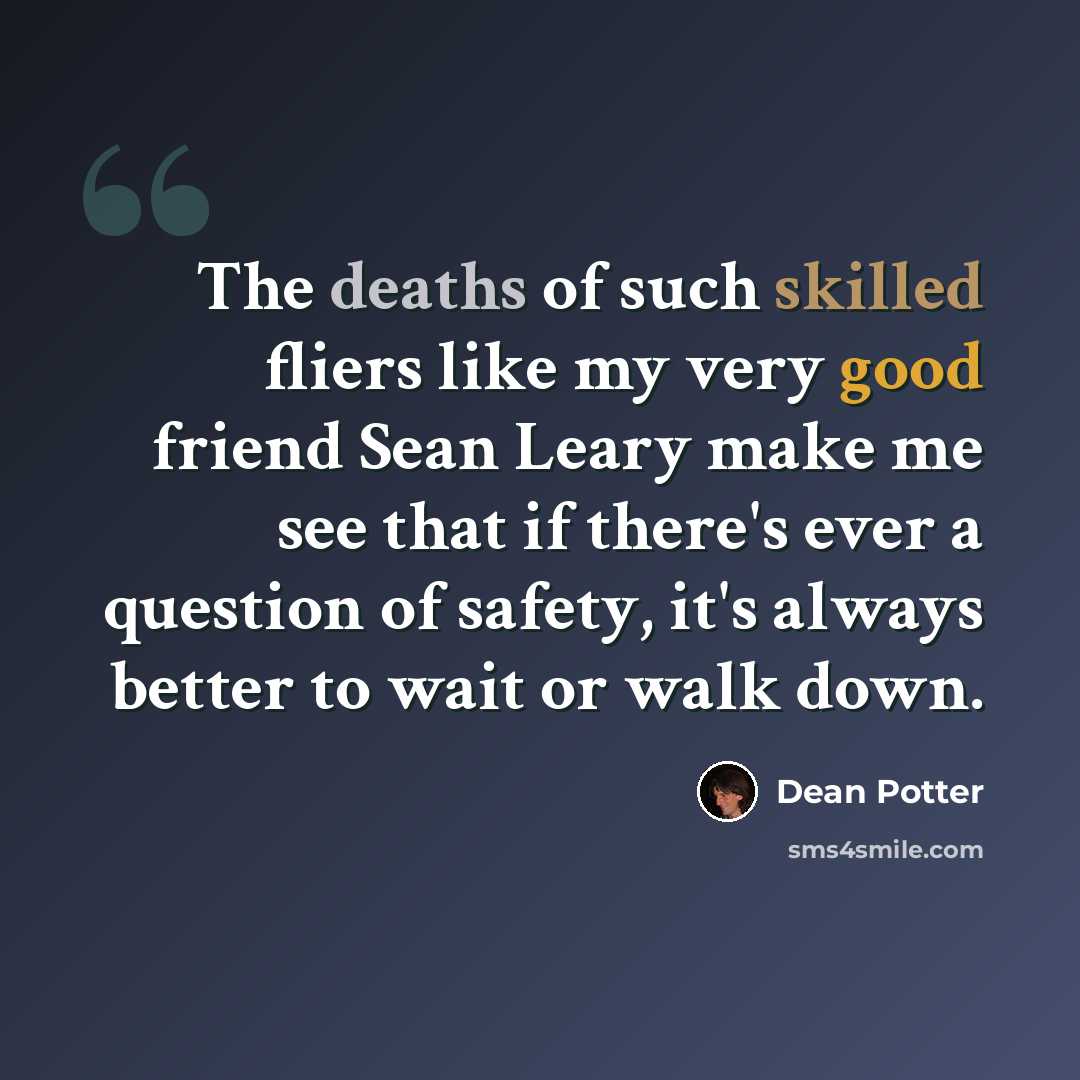 “The deaths of such skilled fliers like my very good friend Sean Leary make me see that if there's ever a question of safety, it's always better to wait or walk down.” quote by Dean Potter