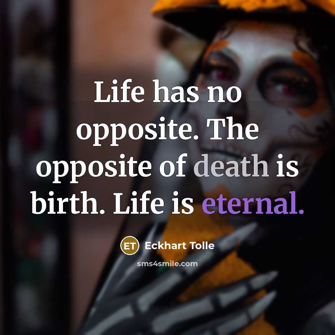 “Life has no opposite. The opposite of death is birth. Life is eternal.” quote by Eckhart Tolle