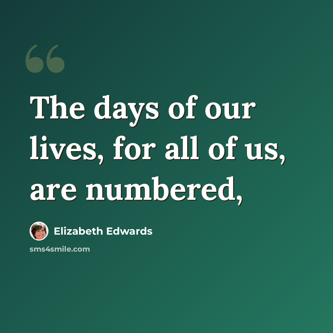 “The days of our lives, for all of us, are numbered,” quote by Elizabeth Edwards