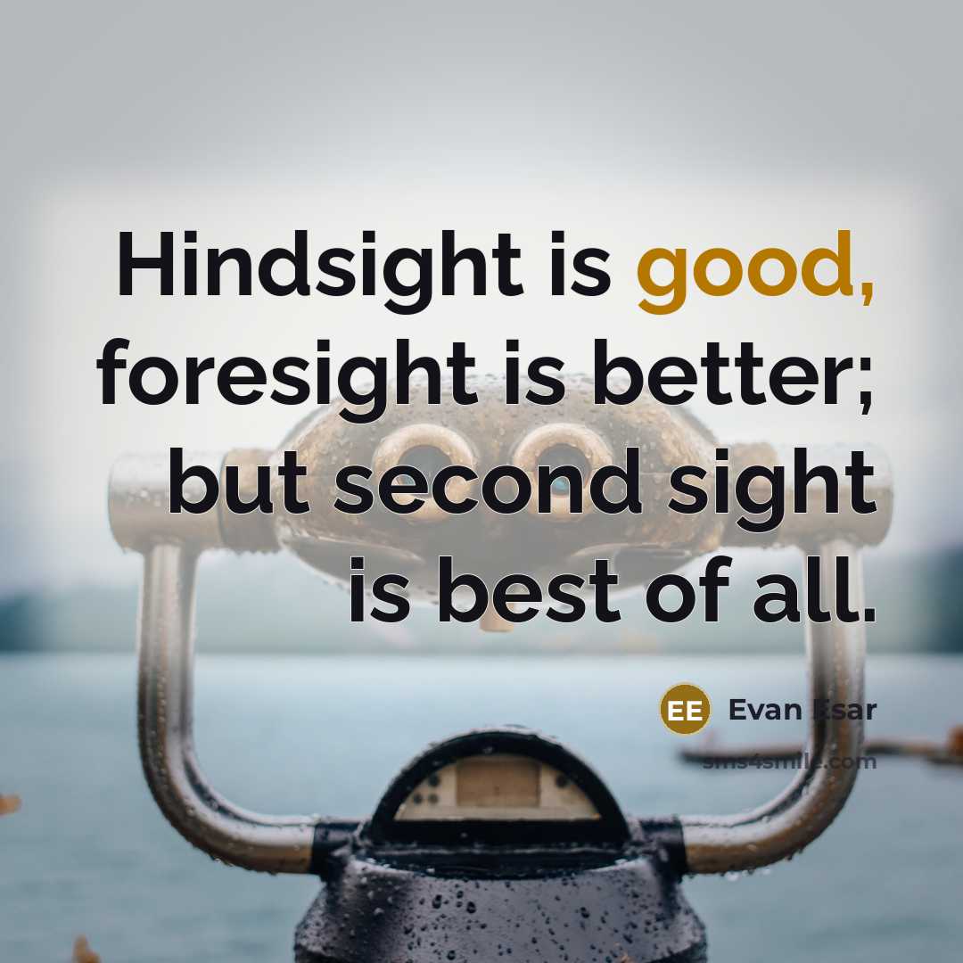 “Hindsight is good, foresight is better; but second sight is best of all.” quote by Evan Esar