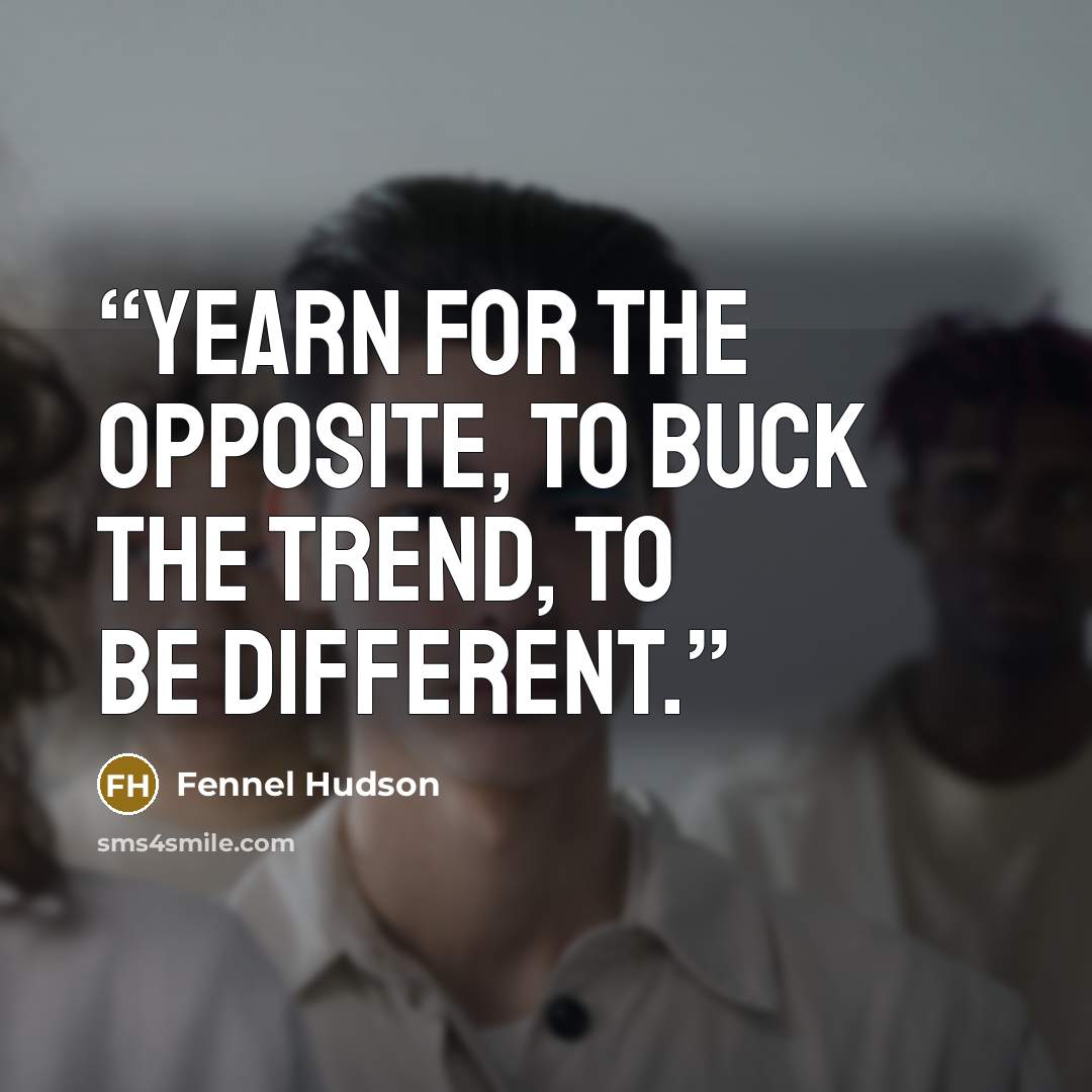 “Yearn for the opposite, to buck the trend, to be different.” quote by Fennel Hudson