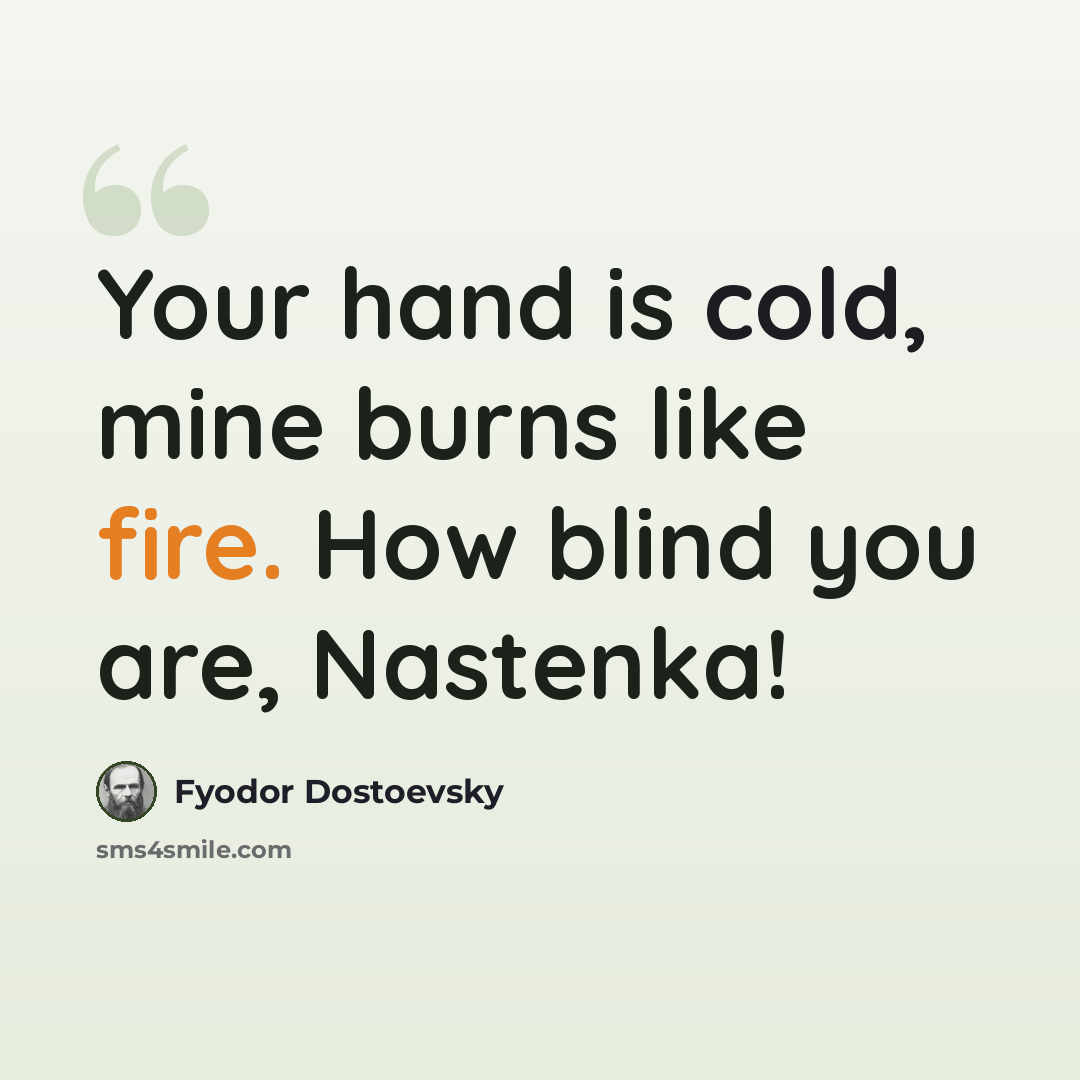 “Your hand is cold, mine burns like fire. How blind you are, Nastenka!” quote by Fyodor Dostoevsky