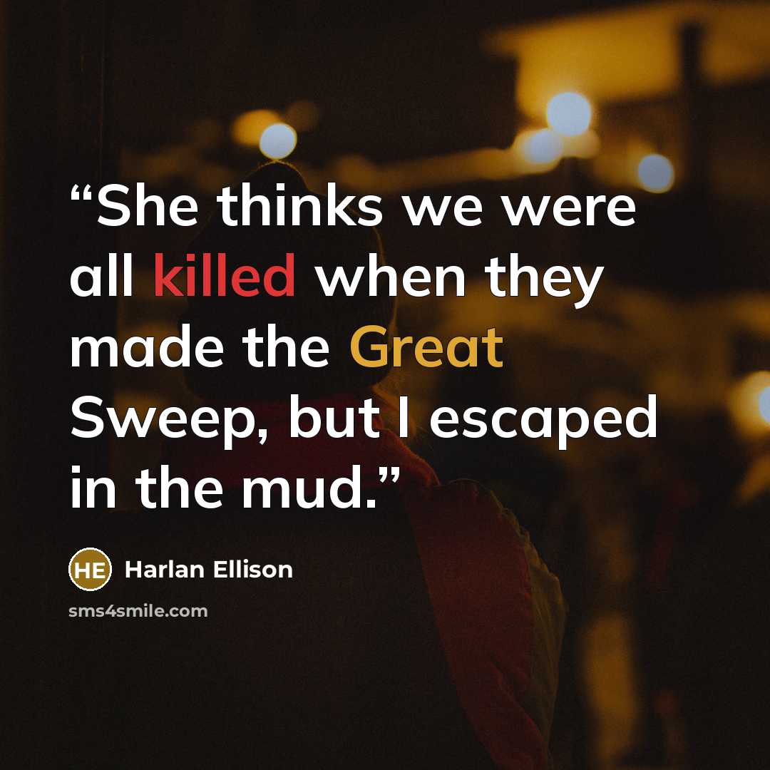 “She thinks we were all killed when they made the Great Sweep, but I escaped in the mud.” quote by Harlan Ellison
