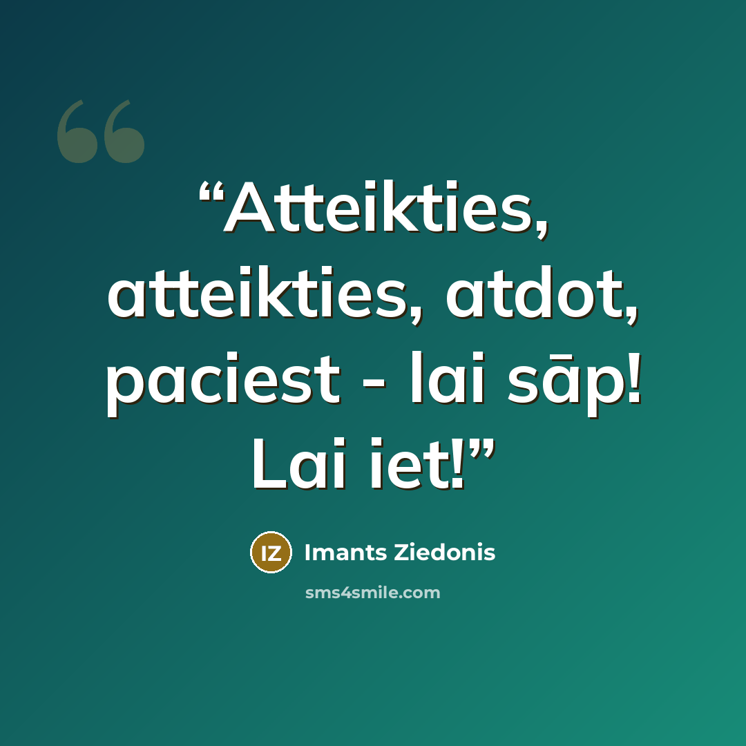 “Atteikties, atteikties, atdot, paciest - lai sāp! Lai iet!” quote by Imants Ziedonis