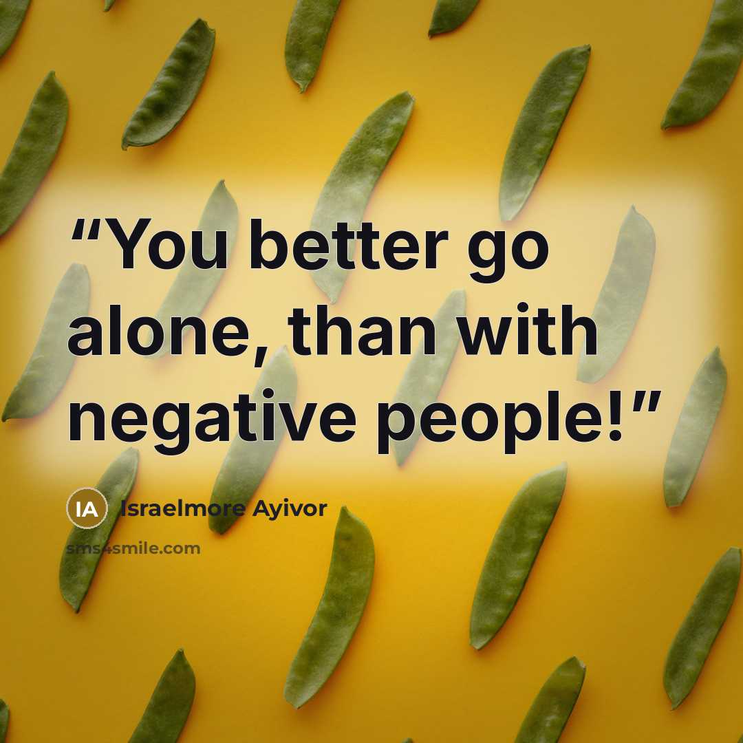 “You better go alone, than with negative people!” quote by Israelmore Ayivor