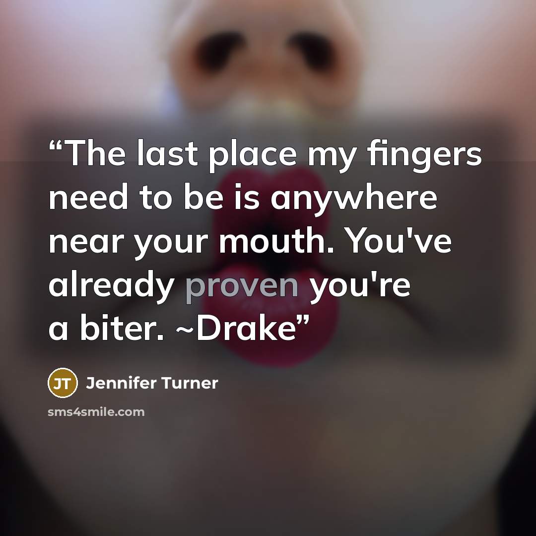 “The last place my fingers need to be is anywhere near your mouth. You've already proven you're a biter. ~Drake” quote by Jennifer Turner