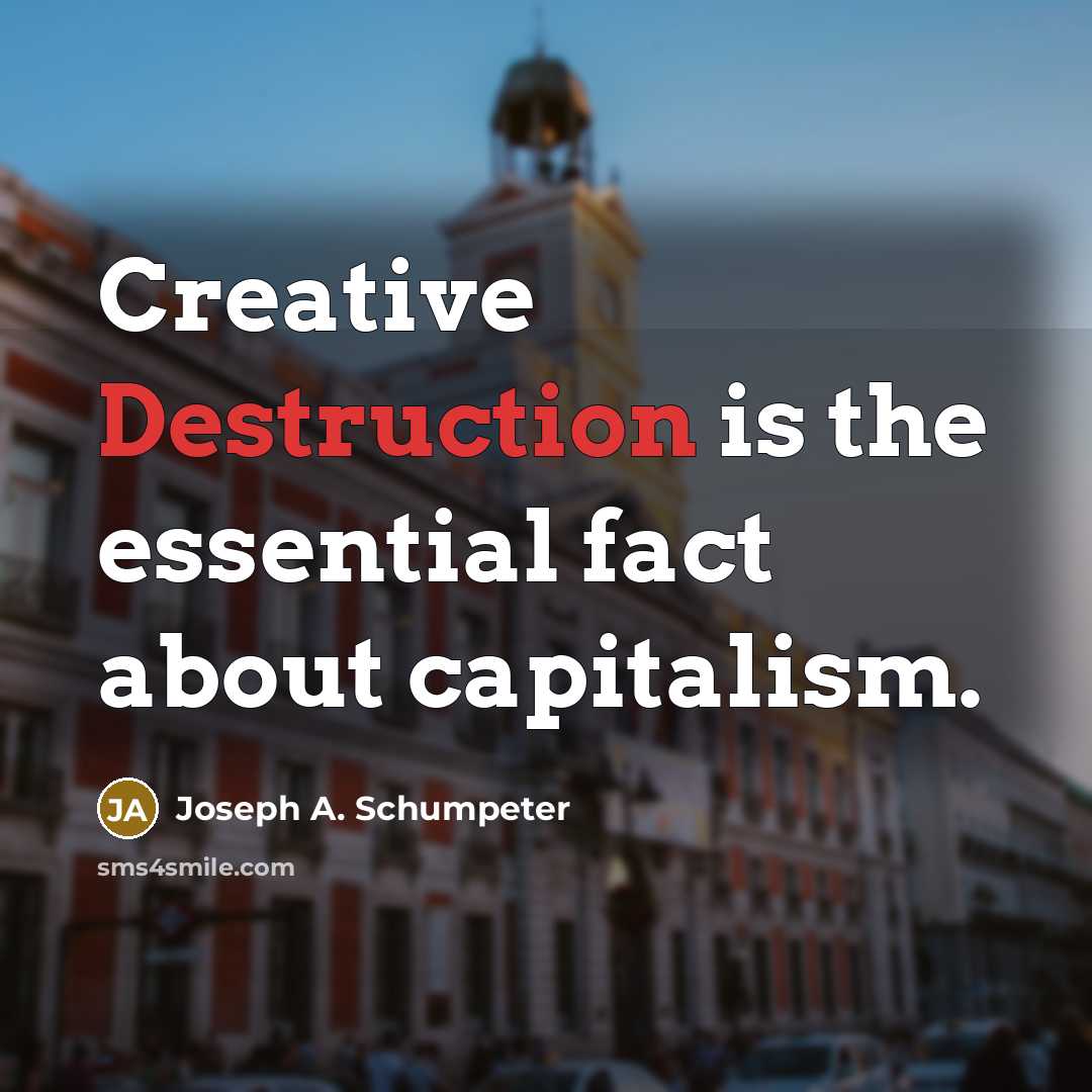“Creative Destruction is the essential fact about capitalism.” quote by Joseph A. Schumpeter