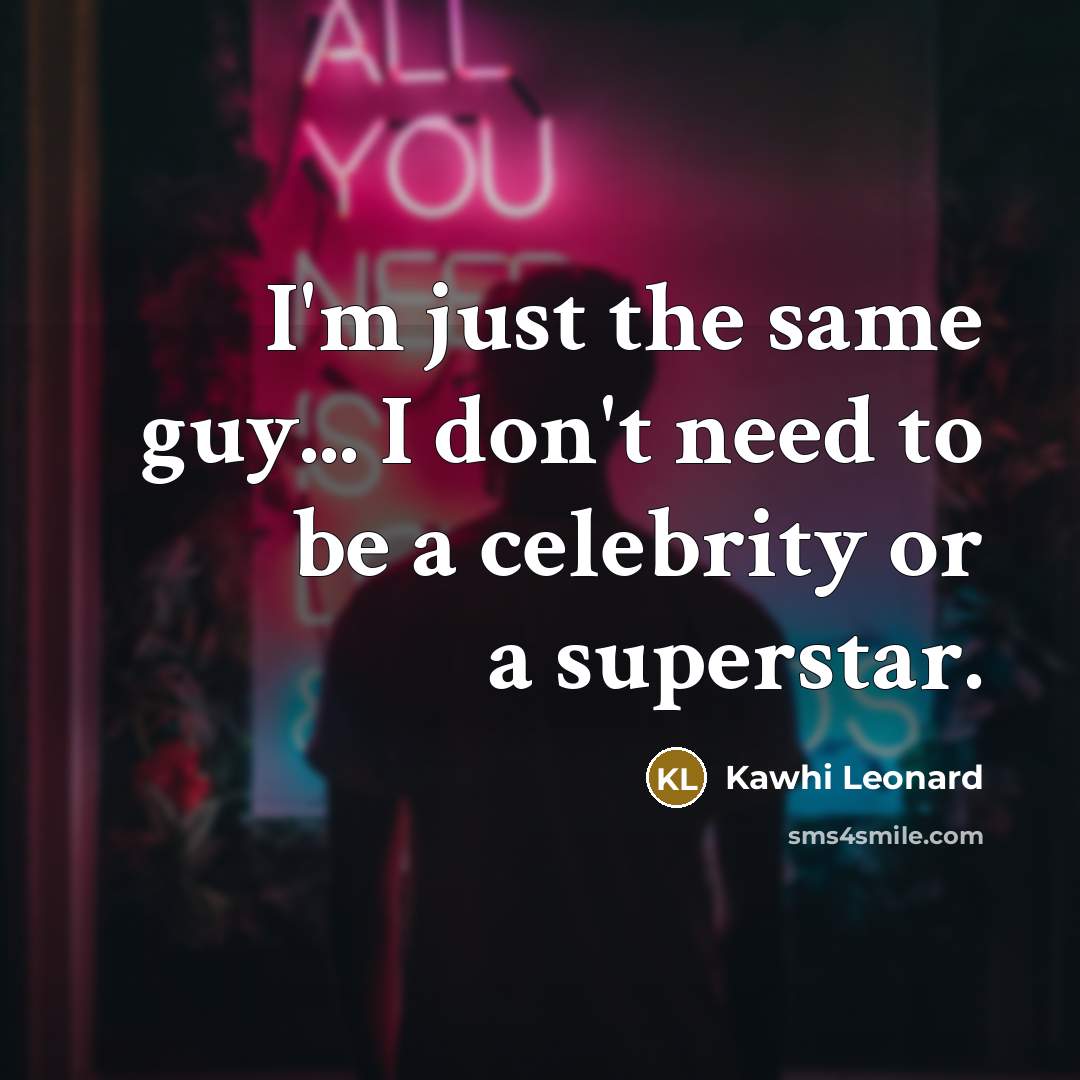 “I'm just the same guy... I don't need to be a celebrity or a superstar.” quote by Kawhi Leonard