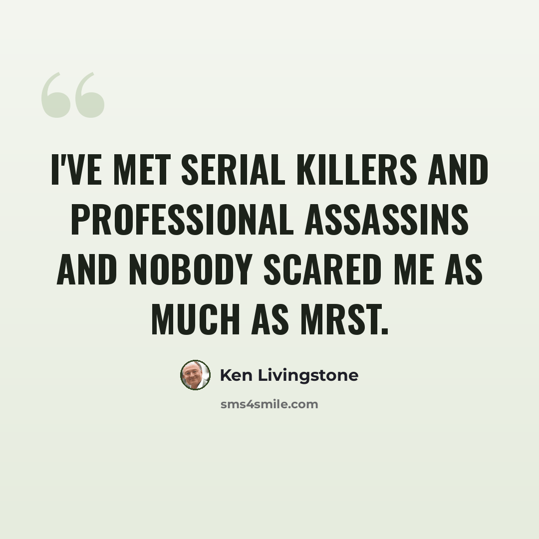 “I've met serial killers and professional assassins and nobody scared me as much as MrsT.” quote by Ken Livingstone