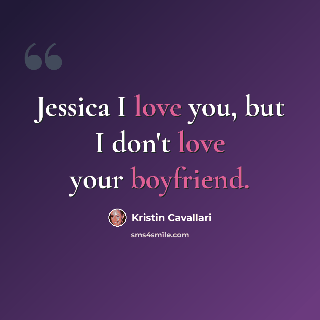 “Jessica I love you, but I don't love your boyfriend.” quote by Kristin Cavallari