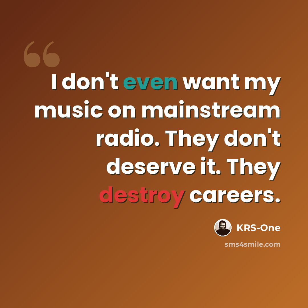 “I don't even want my music on mainstream radio. They don't deserve it. They destroy careers.” quote by KRS-One