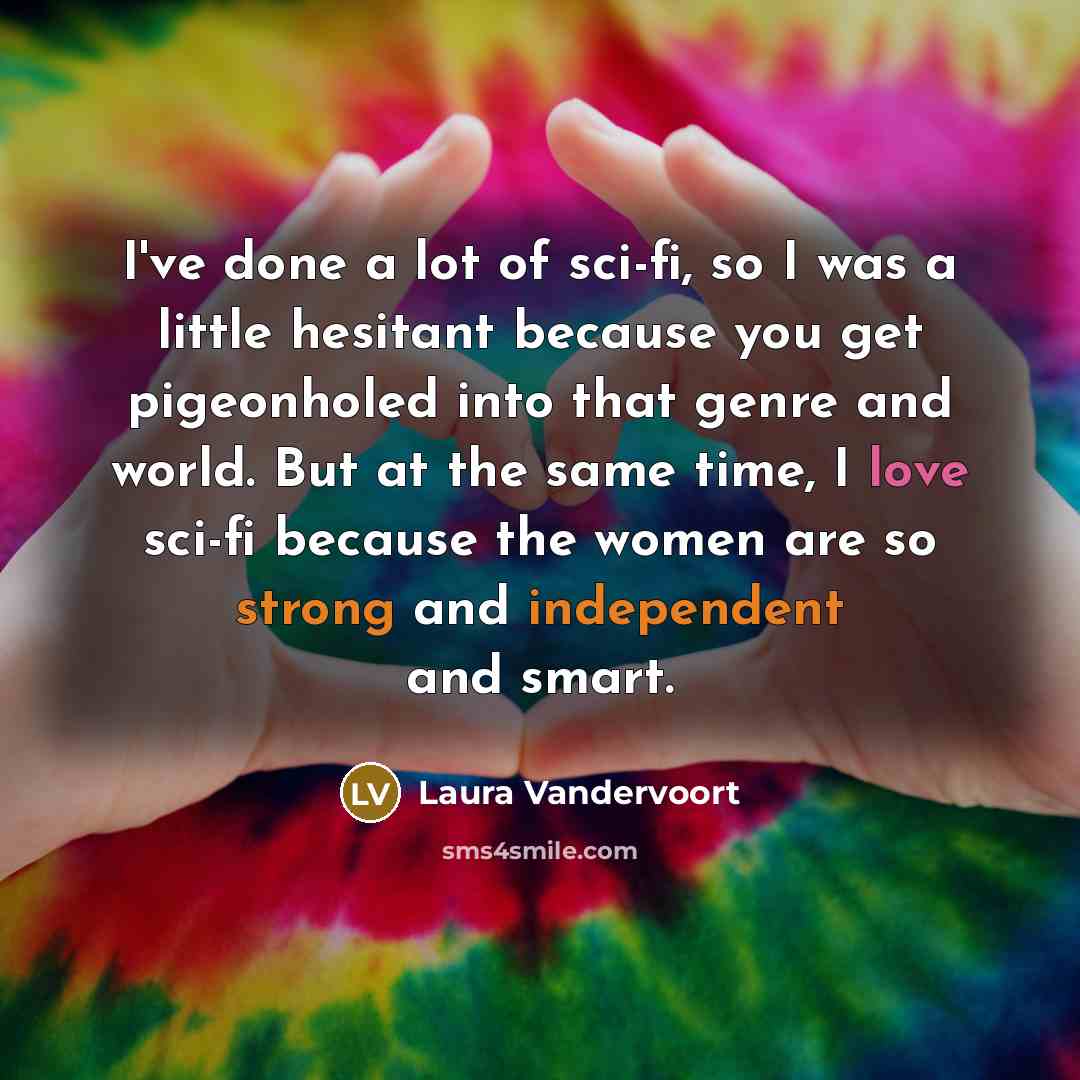 “I've done a lot of sci-fi, so I was a little hesitant because you get pigeonholed into that genre and world. But at the same time, I love sci-fi because the women are so strong and independent and smart.” quote by Laura Vandervoort