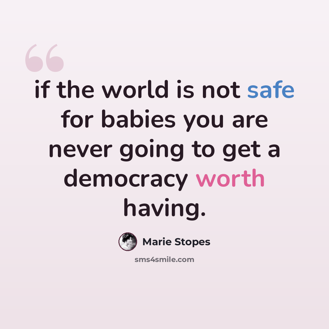 “if the world is not safe for babies you are never going to get a democracy worth having.” quote by Marie Stopes