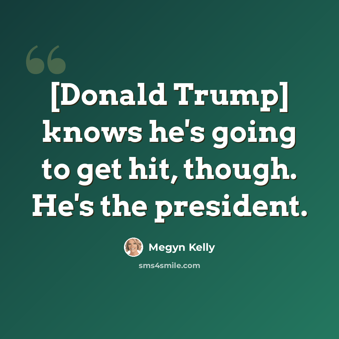 “[Donald Trump] knows he's going to get hit, though. He's the president.” quote by Megyn Kelly