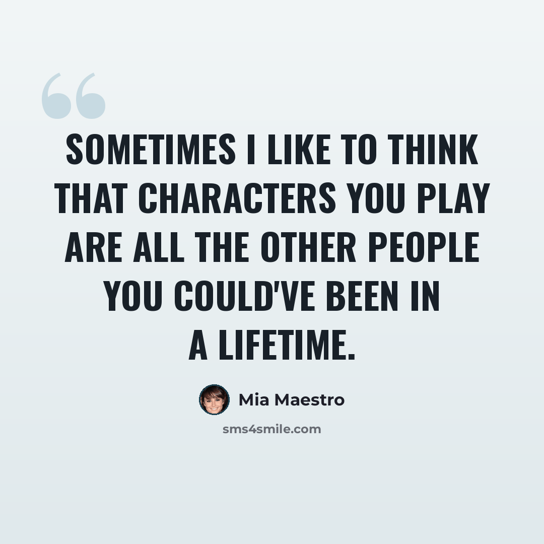 “Sometimes I like to think that characters you play are all the other people you could've been in a lifetime.” quote by Mia Maestro