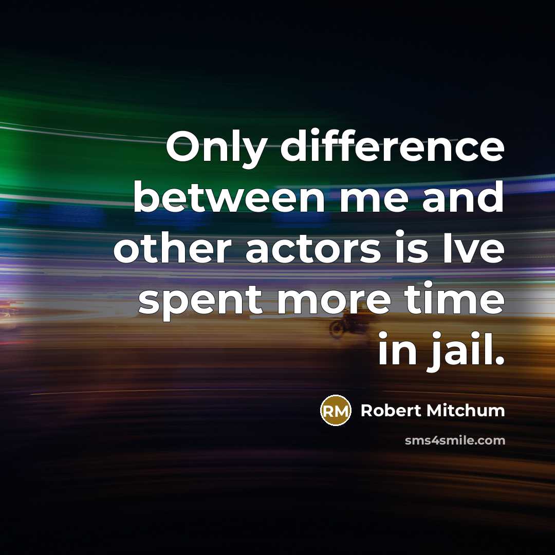 “Only difference between me and other actors is Ive spent more time in jail.” quote by Robert Mitchum