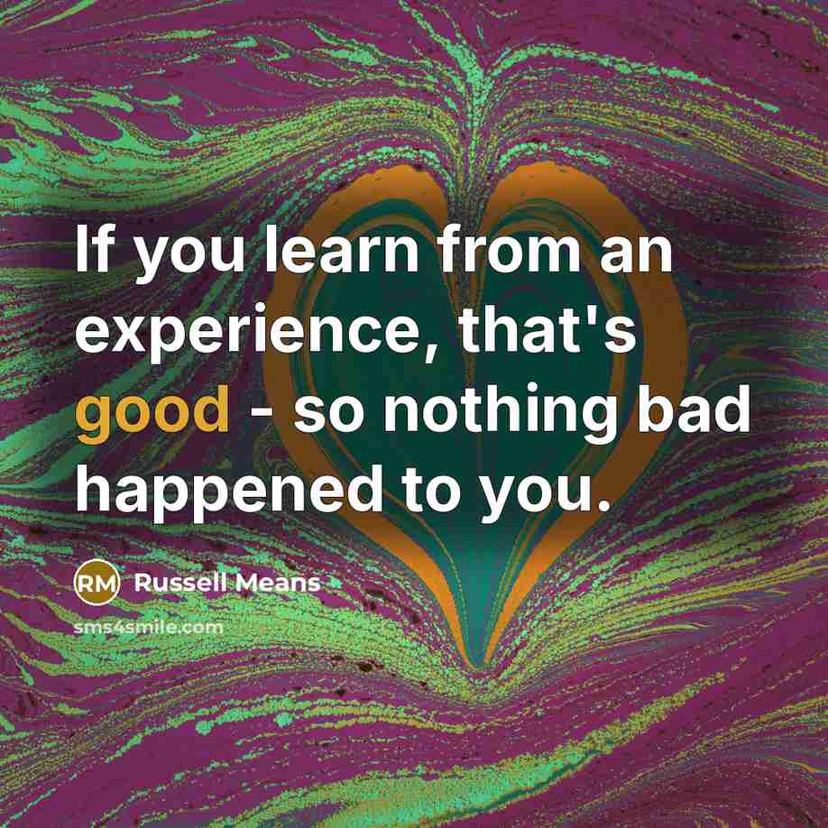 “If you learn from an experience, that's good - so nothing bad happened to you.” quote by Russell Means
