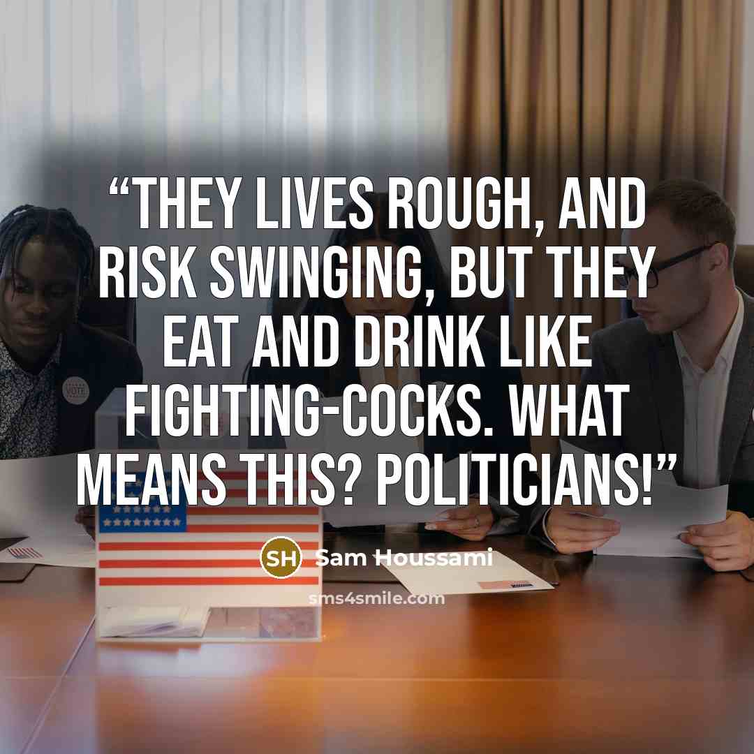 “They lives rough, and risk swinging, but they eat and drink like fighting-cocks. What means this? Politicians!” quote by Sam Houssami