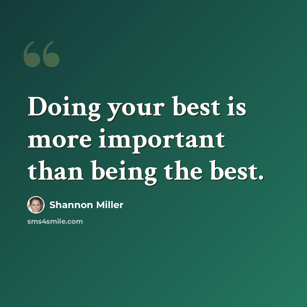 “Doing your best is more important than being the best.” quote by Shannon Miller