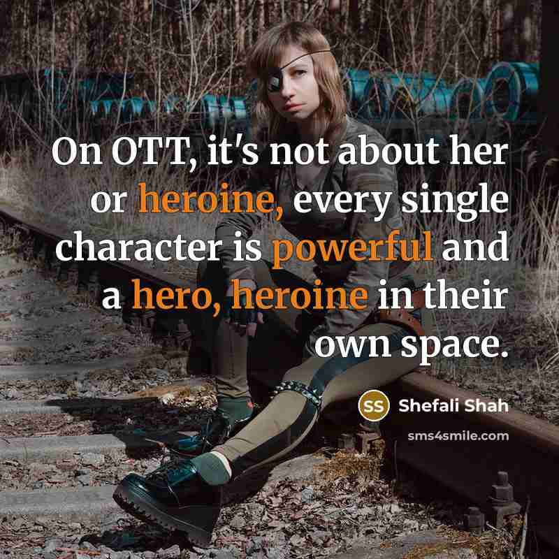 “On OTT, it's not about her or heroine, every single character is powerful and a hero, heroine in their own space.” quote by Shefali Shah