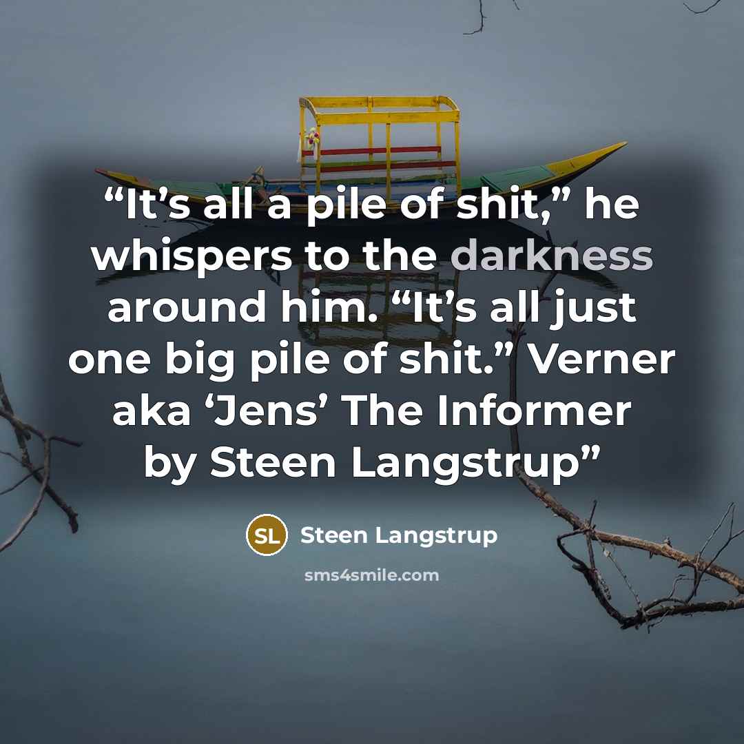 “It’s all a pile of shit,” he whispers to the darkness around him. “It’s all just one big pile of shit.” Verner aka ‘Jens’ The Informer by Steen Langstrup” quote by Steen Langstrup