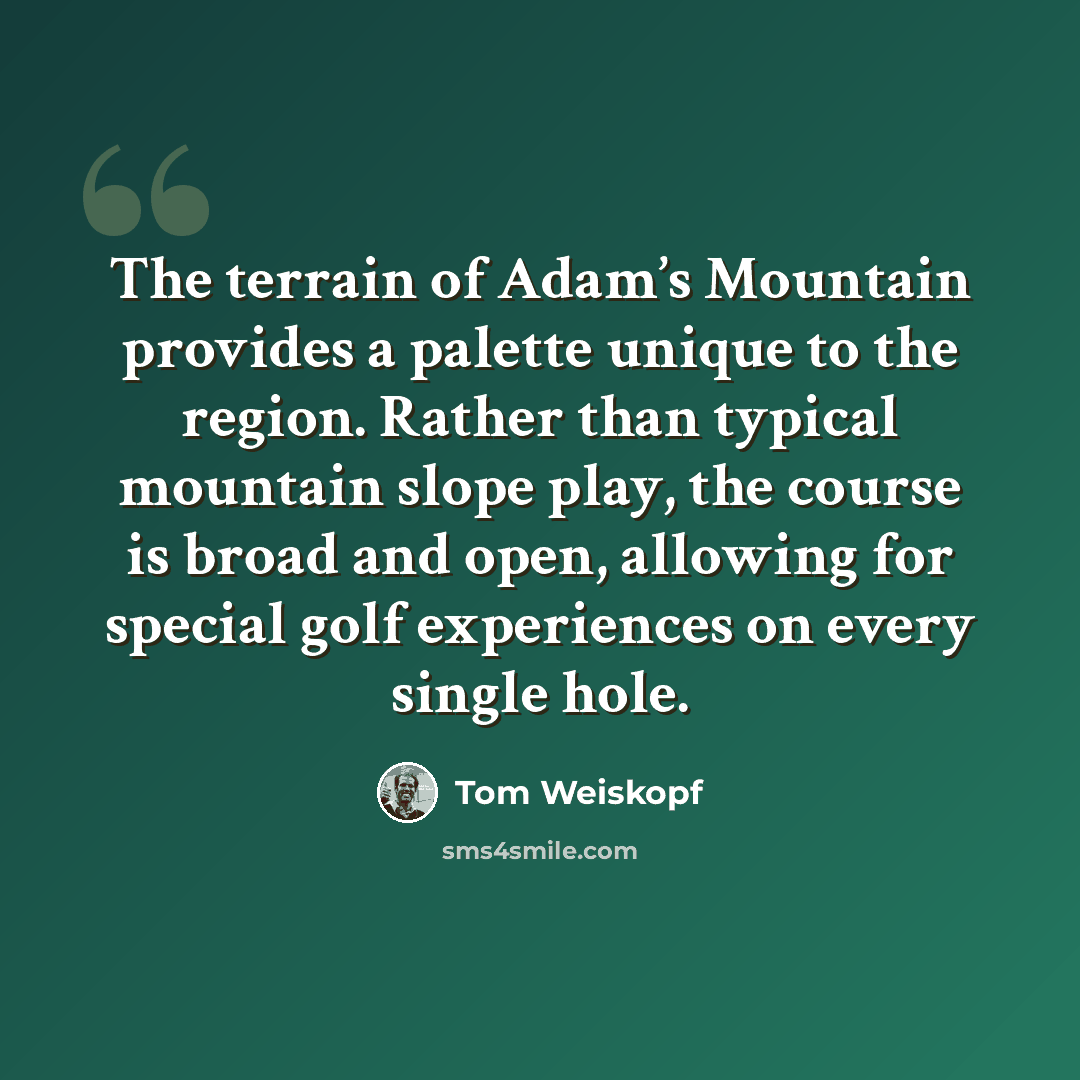 “The terrain of Adam’s Mountain provides a palette unique to the region. Rather than typical mountain slope play, the course is broad and open, allowing for special golf experiences on every single hole.” quote by Tom Weiskopf
