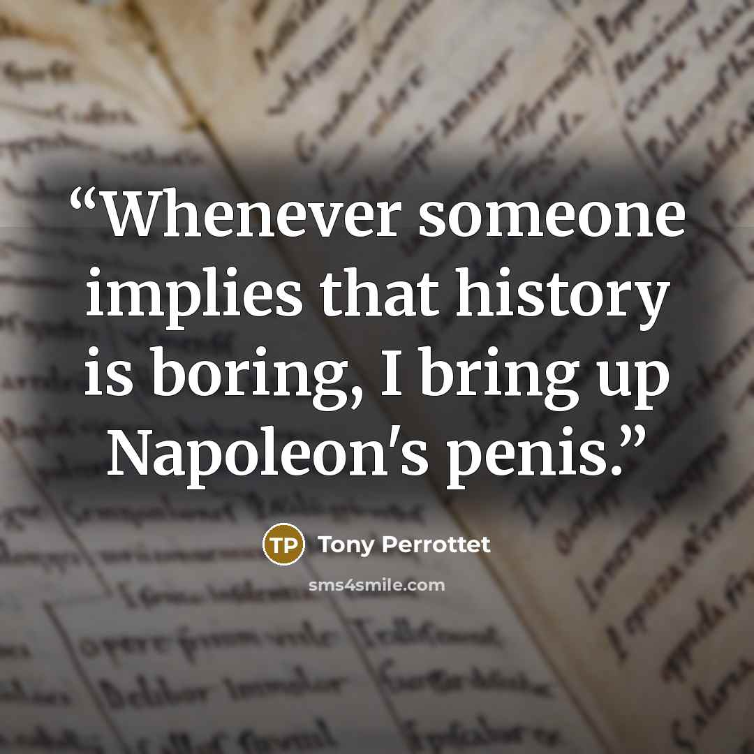 “Whenever someone implies that history is boring, I bring up Napoleon's penis.” quote by Tony Perrottet