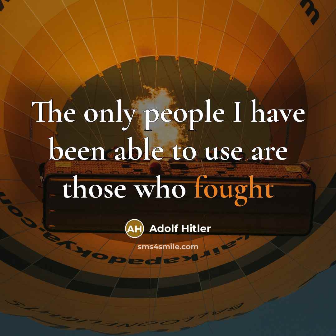 “The only people I have been able to use are those who fought” quote by Adolf Hitler