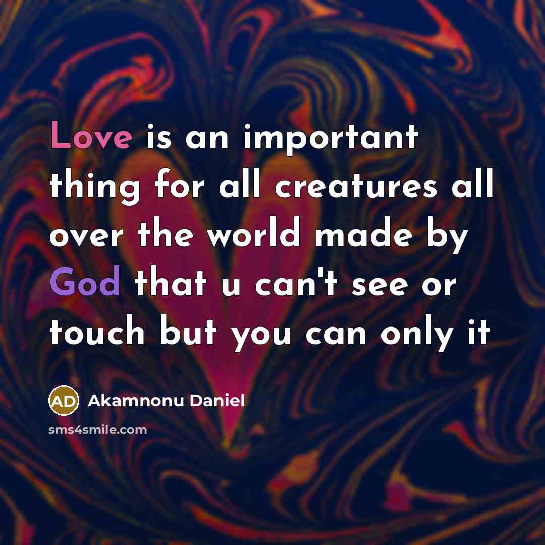 “Love is an important thing for all creatures all over the world made by God that u can't see or touch but you can only it” quote by Akamnonu Daniel