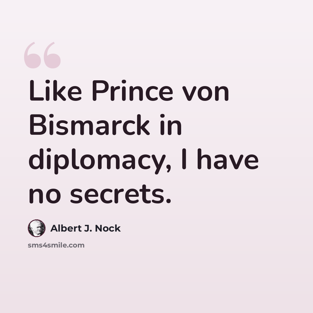 “Like Prince von Bismarck in diplomacy, I have no secrets.” quote by Albert J. Nock